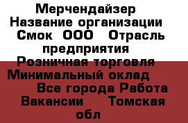 Мерчендайзер › Название организации ­ Смок, ООО › Отрасль предприятия ­ Розничная торговля › Минимальный оклад ­ 20 000 - Все города Работа » Вакансии   . Томская обл.